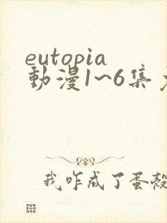 eutopia动漫1~6集免费观看