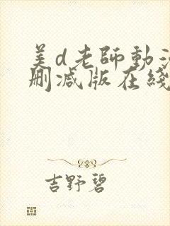 美d老师动漫无删减版在线观看