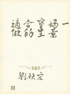 适合宝妈一个人做的生意