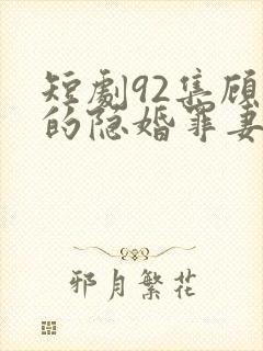 短剧92集顾少的隐婚罪妻2