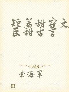 短篇甜宠文推荐巨甜古言
