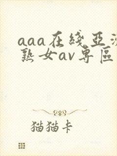 aaa在线亚洲熟女av专区