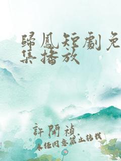 归凤短剧免费全集播放