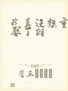 我真没想重生啊娶了谁