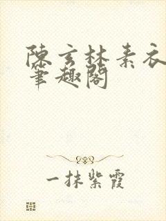 陈玄林素衣小说笔趣阁