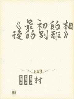 《最初的相遇最后的别离》