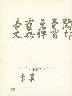 帝霸免费阅读全文无弹窗 tpc