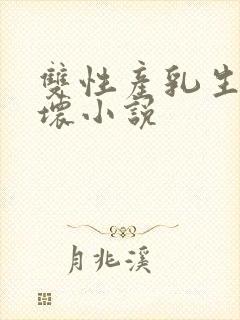 双性产乳生子宠坏小说