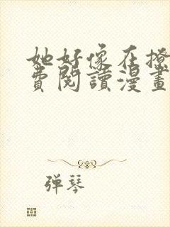 她好像在撩我免费阅读漫画完整版