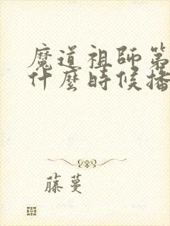 魔道祖师第二季什么时候播出