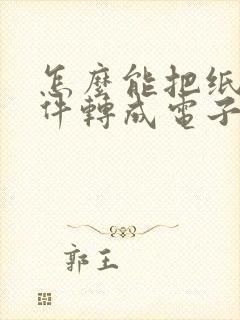 怎么能把纸质文件转成电子版