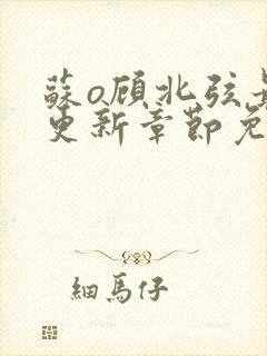 苏o顾北弦最新更新章节免费阅读