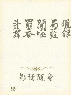 斗罗开局猎杀小舞吞噬蓝银皇笔趣阁