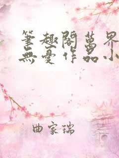 笔趣阁万界独尊无忧作品小说