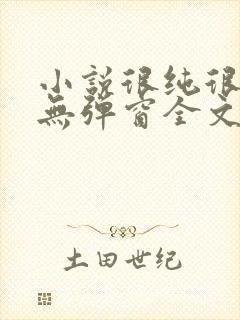 小说很纯很暧昧无弹窗全文免费阅读