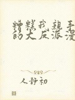 糟糕我亲手培养的大反派漫画免费观看