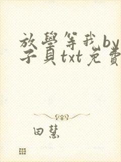 放学等我by酱子贝txt免费阅读