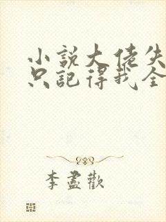 小说大佬失忆后只记得我全文阅读