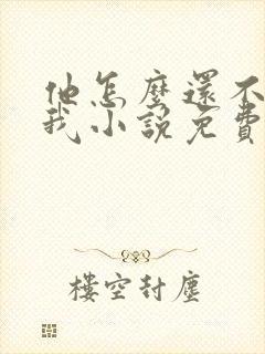 他怎么还不喜欢我小说免费阅读