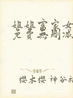 姐姐富家女韩漫免费无删减完整版观看