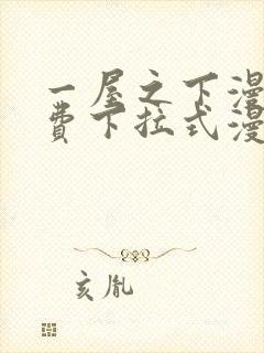 一屋之下漫画免费下拉式漫画星球