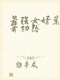 最强女婿叶辰和萧初然