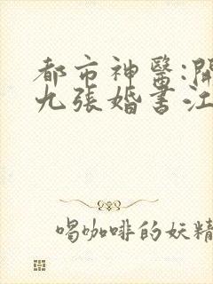 都市神医:开局九张婚书江羽小说