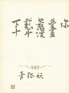 下载最爱你的那十年漫画