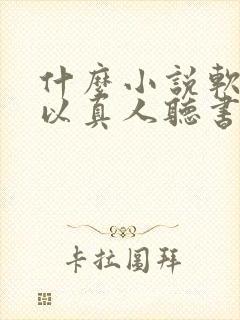 什么小说软件可以真人听书