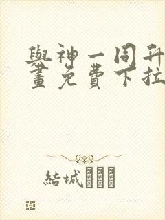 与神一同升级漫画免费下拉式漫画