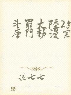 斗罗大陆2绝世唐门动漫完整版