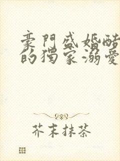 豪门盛婚酷总裁的独家溺爱