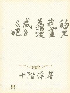 《成为我的家人吧》漫画免费阅读