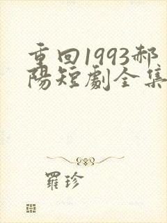 重回1993郝阳短剧全集免费