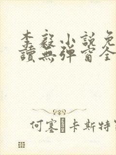 李毅小说免费阅读无弹窗全文