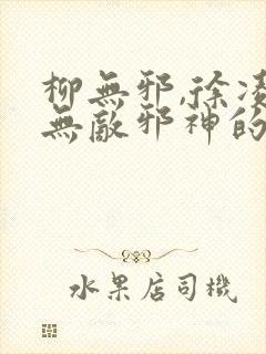 柳无邪,徐凌雪无敌邪神的小说