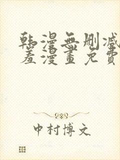 韩漫无删减无遮羞漫画免费大全