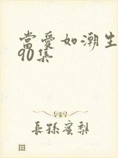 当爱如潮生短剧90集