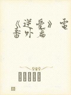 《逆爱》电视剧番外篇