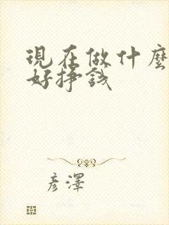 现在做什么行业好挣钱