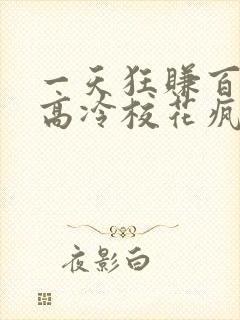 一天狂赚百万,高冷校花疯狂倒追免费看全文