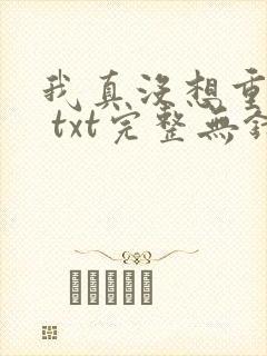 我真没想重生啊 txt完整无错版
