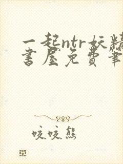 一起ntr妖精书屋免费笔趣阁