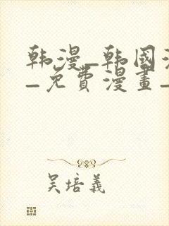 韩漫_韩国漫画_免费漫画_3d漫画