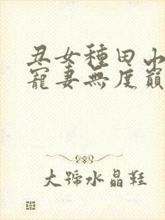 丑女种田山里汉宠妻无度巅峰小雨