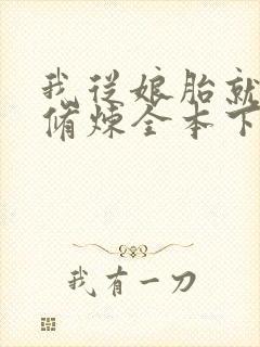 我从娘胎就开始修炼全本下载