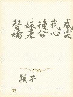 替嫁后我成了病娇老公心尖宠短剧