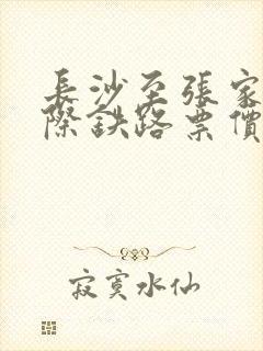 长沙至张家界城际铁路票价多少钱