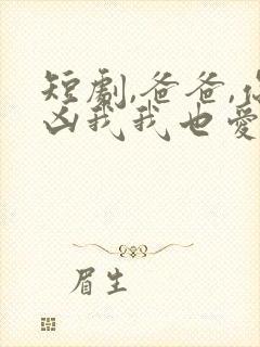 短剧,爸爸,你凶我我也爱你