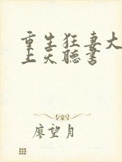 重生狂妻大佬宠上天听书